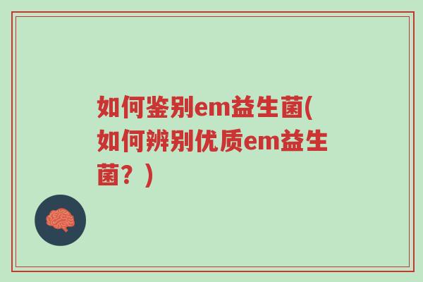 如何鉴别em益生菌(如何辨别优质em益生菌?)-第1张图片-超越 如何鉴别em益生菌(如何辨别优质em益生菌?)-第1张图片-超越