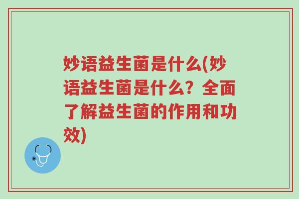 妙语益生菌是什么(妙语益生菌是什么?全面了解益生菌的作用和功效)-第1张图片-超越 妙语益生菌是什么(妙语益生菌是什么?全面了解益生菌的作用和功效)-第1张图片-超越