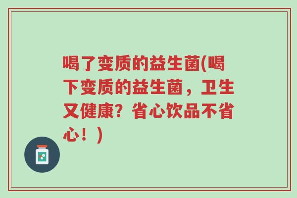 喝了变质的益生菌(喝下变质的益生菌，卫生又健康？省心饮品不省心！)-第1张图片-超越