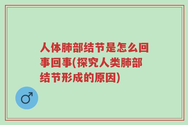 人体肺部结节是怎么回事回事(探究人类肺部结节形成的原因)-第1张图片-超越 人体肺部结节是怎么回事回事(探究人类肺部结节形成的原因)-第1张图片-超越