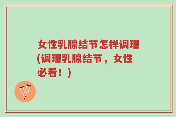 女性乳腺结节怎样调理(调理乳腺结节,女性必看!)-第1张图片-超越 女性乳腺结节怎样调理(调理乳腺结节,女性必看!)-第1张图片-超越