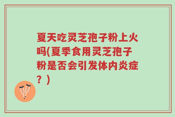 夏天吃灵芝孢子粉上火吗(夏季食用灵芝孢子粉是否会引发体内炎症?)-第1张图片-超越 夏天吃灵芝孢子粉上火吗(夏季食用灵芝孢子粉是否会引发体内炎症?)-第1张图片-超越