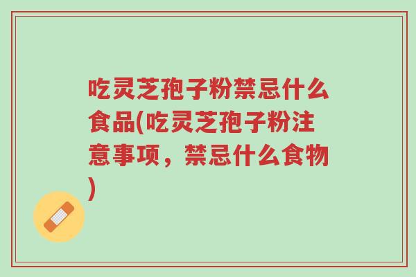 吃灵芝孢子粉禁忌什么食品(吃灵芝孢子粉注意事项,禁忌什么食物)-第1张图片-超越 吃灵芝孢子粉禁忌什么食品(吃灵芝孢子粉注意事项,禁忌什么食物)-第1张图片-超越