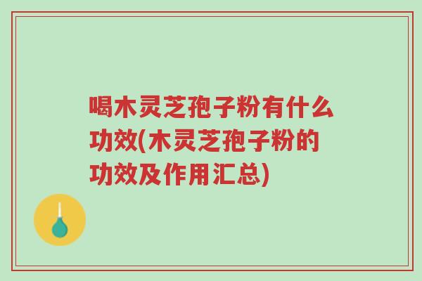 喝木灵芝孢子粉有什么功效(木灵芝孢子粉的功效及作用汇总)-第1张图片-超越 喝木灵芝孢子粉有什么功效(木灵芝孢子粉的功效及作用汇总)-第1张图片-超越