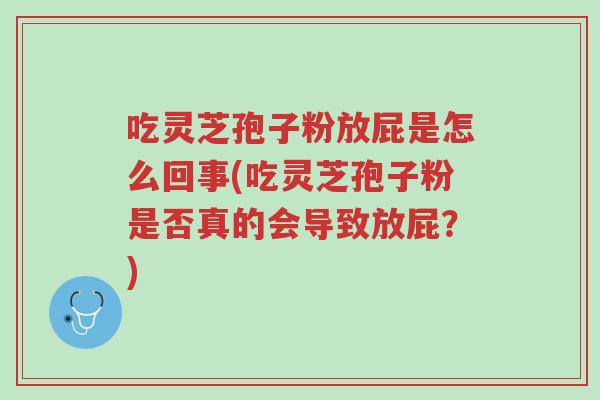吃灵芝孢子粉放屁是怎么回事(吃灵芝孢子粉是否真的会导致放屁？)-第1张图片-超越