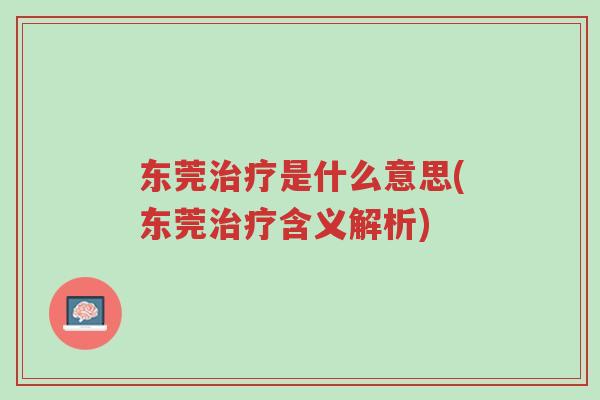 东莞治疗是什么意思(东莞治疗含义解析)-第1张图片-超越