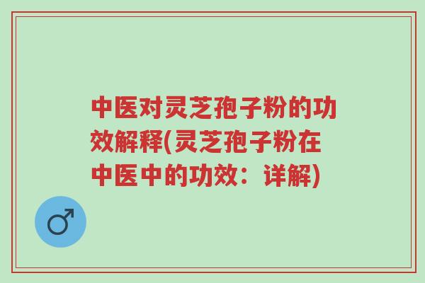 中医对灵芝孢子粉的功效解释(灵芝孢子粉在中医中的功效:详解)-第1张图片-超越 中医对灵芝孢子粉的功效解释(灵芝孢子粉在中医中的功效:详解)-第1张图片-超越