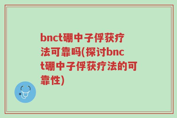 bnct硼中子俘获疗法可靠吗(探讨bnct硼中子俘获疗法的可靠性)-第1张图片-超越 bnct硼中子俘获疗法可靠吗(探讨bnct硼中子俘获疗法的可靠性)-第1张图片-超越