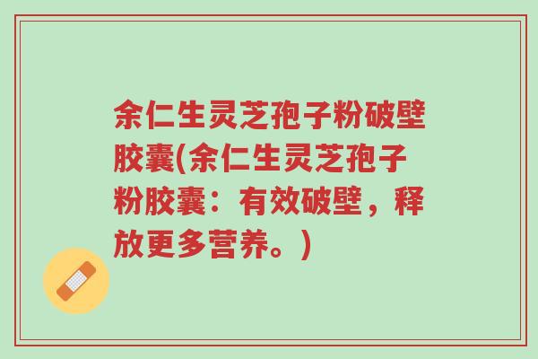 余仁生灵芝孢子粉破壁胶囊(余仁生灵芝孢子粉胶囊:有效破壁,释放更多营养。)-第1张图片-超越 余仁生灵芝孢子粉破壁胶囊(余仁生灵芝孢子粉胶囊:有效破壁,释放更多营养。)-第1张图片-超越