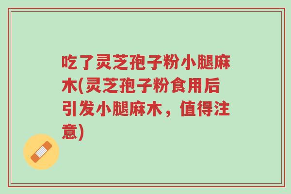 吃了灵芝孢子粉小腿麻木(灵芝孢子粉食用后引发小腿麻木,值得注意)-第1张图片-超越 吃了灵芝孢子粉小腿麻木(灵芝孢子粉食用后引发小腿麻木,值得注意)-第1张图片-超越