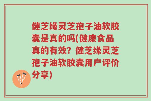 健芝缘灵芝孢子油软胶囊是真的吗(健康食品真的有效?健芝缘灵芝孢子油软胶囊用户评价分享)-第1张图片-超越 健芝缘灵芝孢子油软胶囊是真的吗(健康食品真的有效?健芝缘灵芝孢子油软胶囊用户评价分享)-第1张图片-超越