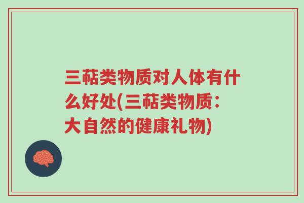 三萜类物质对人体有什么好处(三萜类物质:大自然的健康礼物)-第1张图片-超越 三萜类物质对人体有什么好处(三萜类物质:大自然的健康礼物)-第1张图片-超越