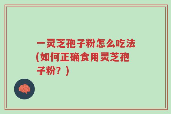 一灵芝孢子粉怎么吃法(如何正确食用灵芝孢子粉?)-第1张图片-超越 一灵芝孢子粉怎么吃法(如何正确食用灵芝孢子粉?)-第1张图片-超越