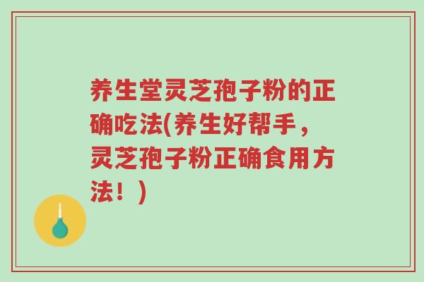 养生堂灵芝孢子粉的正确吃法(养生好帮手,灵芝孢子粉正确食用方法!)-第1张图片-超越 养生堂灵芝孢子粉的正确吃法(养生好帮手,灵芝孢子粉正确食用方法!)-第1张图片-超越