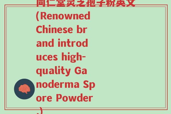 同仁堂灵芝孢子粉英文(Renowned Chinese brand introduces high-quality Ganoderma Spore Powder.)-第1张图片-超越 同仁堂灵芝孢子粉英文(Renowned Chinese brand introduces high-quality Ganoderma Spore Powder.)-第1张图片-超越