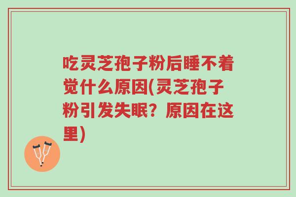 吃灵芝孢子粉后睡不着觉什么原因(灵芝孢子粉引发失眠?原因在这里)-第1张图片-超越 吃灵芝孢子粉后睡不着觉什么原因(灵芝孢子粉引发失眠?原因在这里)-第1张图片-超越