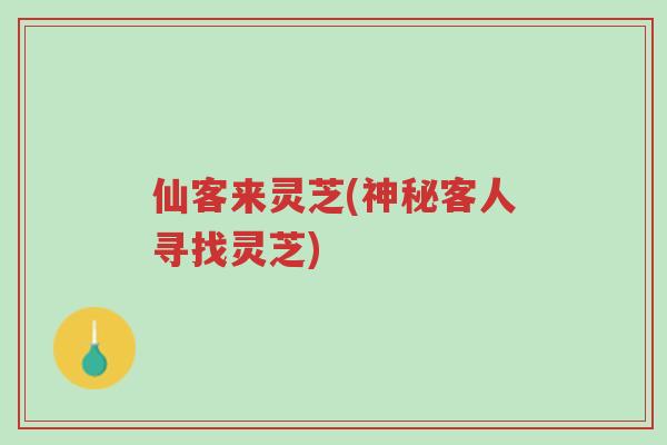 仙客来灵芝(神秘客人寻找灵芝)-第1张图片-超越 仙客来灵芝(神秘客人寻找灵芝)-第1张图片-超越