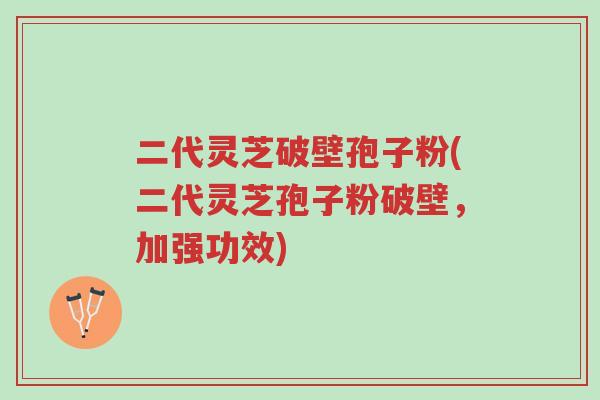 二代灵芝破壁孢子粉(二代灵芝孢子粉破壁,加强功效)-第1张图片-超越 二代灵芝破壁孢子粉(二代灵芝孢子粉破壁,加强功效)-第1张图片-超越