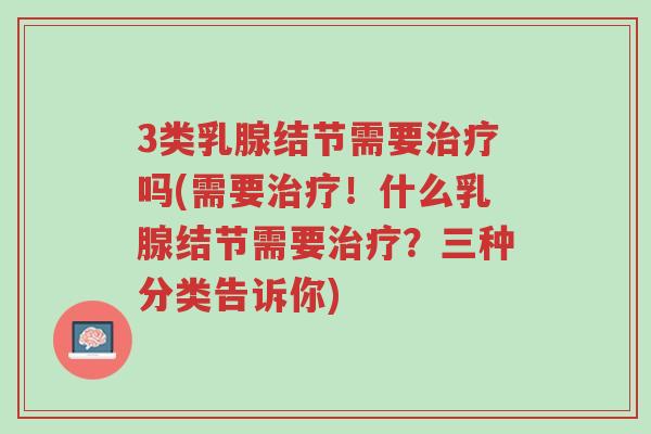 3类乳腺结节需要治疗吗(需要治疗!什么乳腺结节需要治疗?三种分类告诉你)-第1张图片-超越 3类乳腺结节需要治疗吗(需要治疗!什么乳腺结节需要治疗?三种分类告诉你)-第1张图片-超越