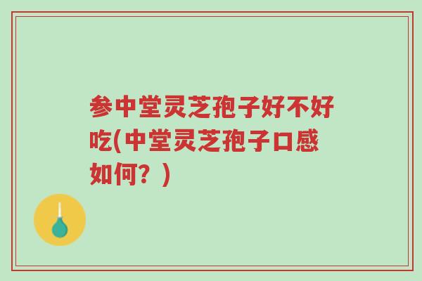 参中堂灵芝孢子好不好吃(中堂灵芝孢子口感如何?)-第1张图片-超越 参中堂灵芝孢子好不好吃(中堂灵芝孢子口感如何?)-第1张图片-超越