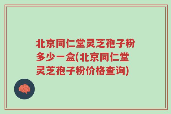 北京同仁堂灵芝孢子粉多少一盒(北京同仁堂灵芝孢子粉价格查询)-第1张图片-超越 北京同仁堂灵芝孢子粉多少一盒(北京同仁堂灵芝孢子粉价格查询)-第1张图片-超越