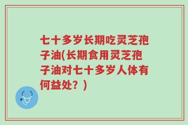 七十多岁长期吃灵芝孢子油(长期食用灵芝孢子油对七十多岁人体有何益处？)-第1张图片-超越