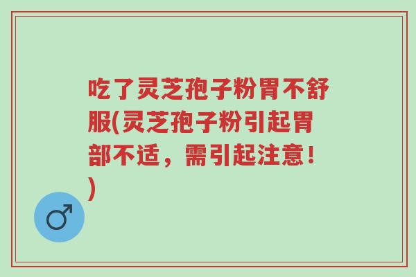 吃了灵芝孢子粉胃不舒服(灵芝孢子粉引起胃部不适,需引起注意!)-第1张图片-超越 吃了灵芝孢子粉胃不舒服(灵芝孢子粉引起胃部不适,需引起注意!)-第1张图片-超越