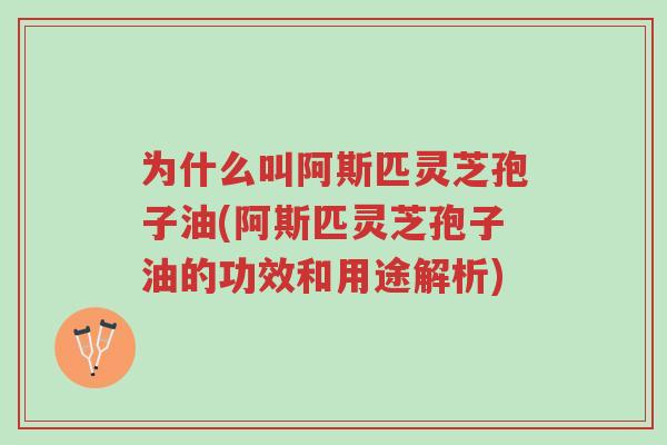 为什么叫阿斯匹灵芝孢子油(阿斯匹灵芝孢子油的功效和用途解析)-第1张图片-超越 为什么叫阿斯匹灵芝孢子油(阿斯匹灵芝孢子油的功效和用途解析)-第1张图片-超越