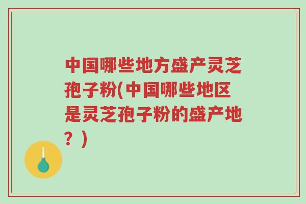 中国哪些地方盛产灵芝孢子粉(中国哪些地区是灵芝孢子粉的盛产地?)-第1张图片-超越 中国哪些地方盛产灵芝孢子粉(中国哪些地区是灵芝孢子粉的盛产地?)-第1张图片-超越