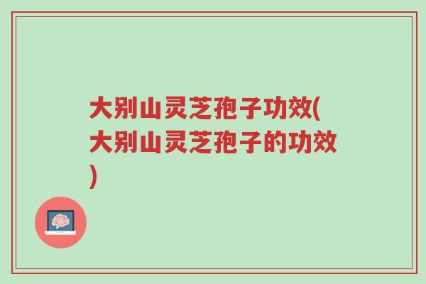 大别山灵芝孢子功效(大别山灵芝孢子的功效)-第1张图片-超越 大别山灵芝孢子功效(大别山灵芝孢子的功效)-第1张图片-超越