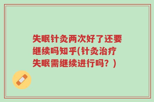 失眠针灸两次好了还要继续吗知乎(针灸治疗失眠需继续进行吗?)-第1张图片-超越 失眠针灸两次好了还要继续吗知乎(针灸治疗失眠需继续进行吗?)-第1张图片-超越