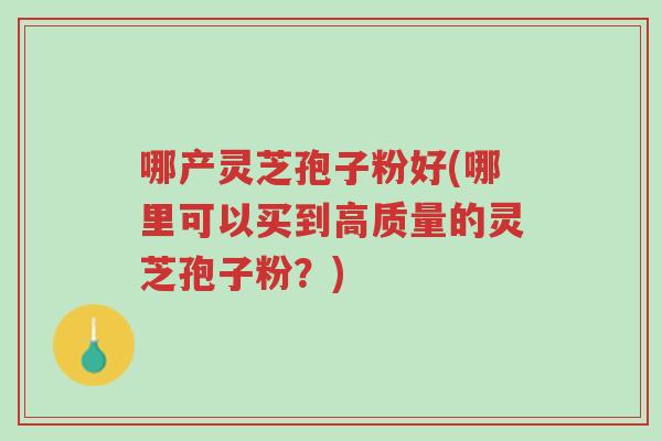 哪产灵芝孢子粉好(哪里可以买到高质量的灵芝孢子粉?)-第1张图片-超越 哪产灵芝孢子粉好(哪里可以买到高质量的灵芝孢子粉?)-第1张图片-超越