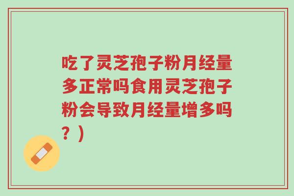 吃了灵芝孢子粉月经量多正常吗食用灵芝孢子粉会导致月经量增多吗?)-第1张图片-超越 吃了灵芝孢子粉月经量多正常吗食用灵芝孢子粉会导致月经量增多吗?)-第1张图片-超越