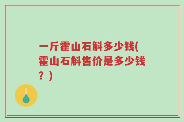 一斤霍山石斛多少钱(霍山石斛售价是多少钱?)-第1张图片-超越 一斤霍山石斛多少钱(霍山石斛售价是多少钱?)-第1张图片-超越
