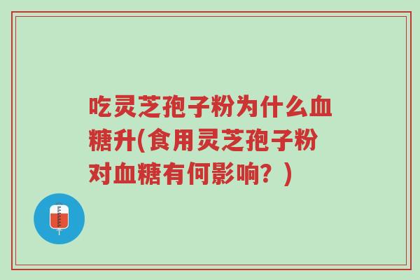 吃灵芝孢子粉为什么血糖升(食用灵芝孢子粉对血糖有何影响?)-第1张图片-超越 吃灵芝孢子粉为什么血糖升(食用灵芝孢子粉对血糖有何影响?)-第1张图片-超越