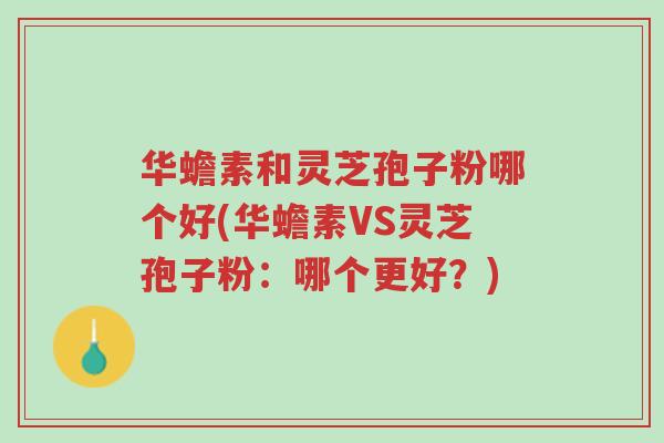 华蟾素和灵芝孢子粉哪个好(华蟾素VS灵芝孢子粉:哪个更好?)-第1张图片-超越 华蟾素和灵芝孢子粉哪个好(华蟾素VS灵芝孢子粉:哪个更好?)-第1张图片-超越