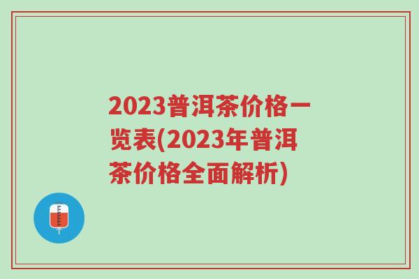 2023普洱茶价格一览表(2023年普洱茶价格全面解析)-第1张图片-超越 2023普洱茶价格一览表(2023年普洱茶价格全面解析)-第1张图片-超越