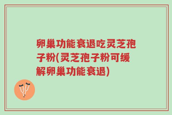 卵巢功能衰退吃灵芝孢子粉(灵芝孢子粉可缓解卵巢功能衰退)-第1张图片-超越 卵巢功能衰退吃灵芝孢子粉(灵芝孢子粉可缓解卵巢功能衰退)-第1张图片-超越
