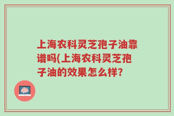上海农科灵芝孢子油靠谱吗(上海农科灵芝孢子油的效果怎么样?-第1张图片-超越 上海农科灵芝孢子油靠谱吗(上海农科灵芝孢子油的效果怎么样?-第1张图片-超越