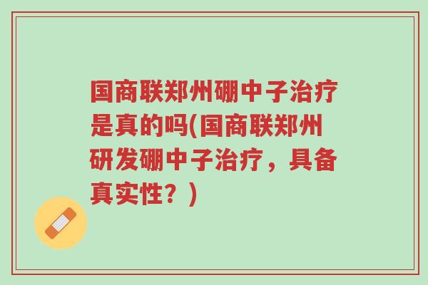 国商联郑州硼中子治疗是真的吗(国商联郑州研发硼中子治疗,具备真实性?)-第1张图片-超越 国商联郑州硼中子治疗是真的吗(国商联郑州研发硼中子治疗,具备真实性?)-第1张图片-超越