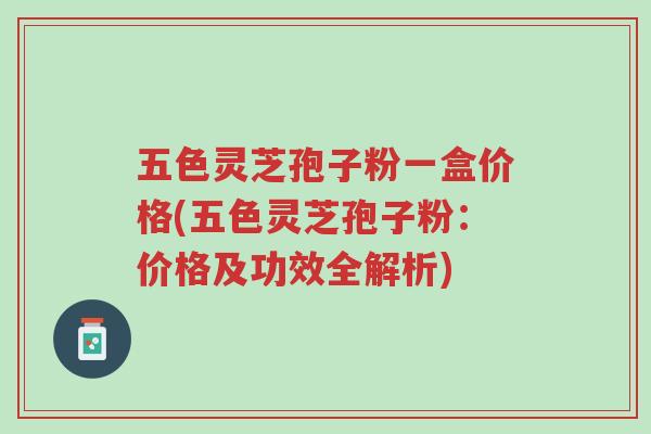 五色灵芝孢子粉一盒价格(五色灵芝孢子粉:价格及功效全解析)-第1张图片-超越 五色灵芝孢子粉一盒价格(五色灵芝孢子粉:价格及功效全解析)-第1张图片-超越
