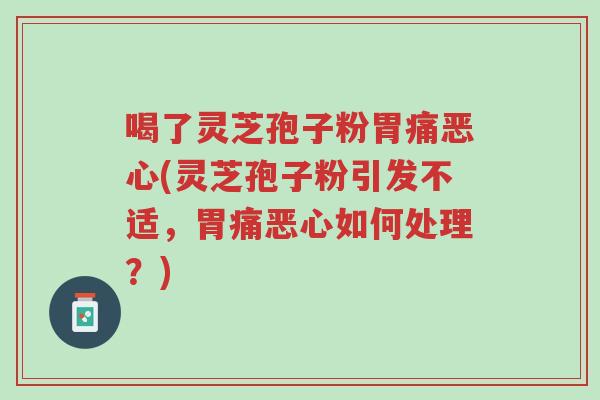 喝了灵芝孢子粉胃痛恶心(灵芝孢子粉引发不适,胃痛恶心如何处理?)-第1张图片-超越 喝了灵芝孢子粉胃痛恶心(灵芝孢子粉引发不适,胃痛恶心如何处理?)-第1张图片-超越