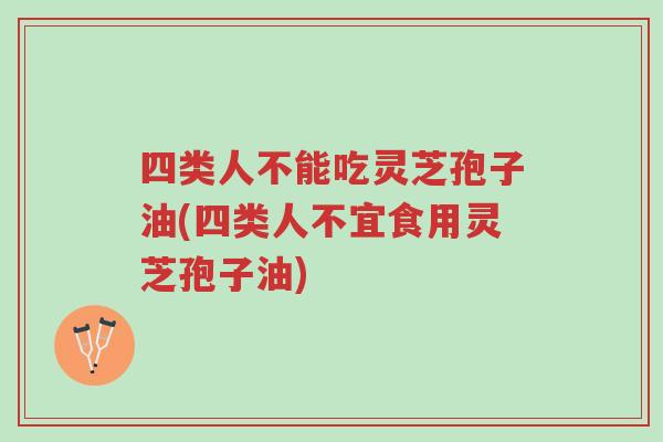 四类人不能吃灵芝孢子油(四类人不宜食用灵芝孢子油)-第1张图片-超越 四类人不能吃灵芝孢子油(四类人不宜食用灵芝孢子油)-第1张图片-超越