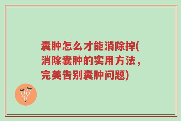 囊肿怎么才能消除掉(消除囊肿的实用方法,完美告别囊肿问题)-第1张图片-超越 囊肿怎么才能消除掉(消除囊肿的实用方法,完美告别囊肿问题)-第1张图片-超越