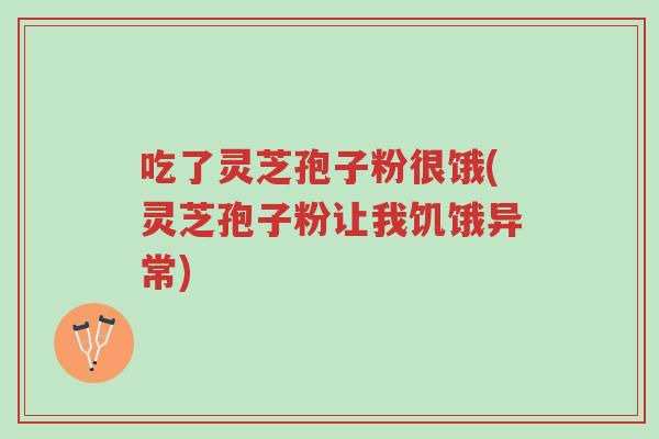 吃了灵芝孢子粉很饿(灵芝孢子粉让我饥饿异常)-第1张图片-超越 吃了灵芝孢子粉很饿(灵芝孢子粉让我饥饿异常)-第1张图片-超越