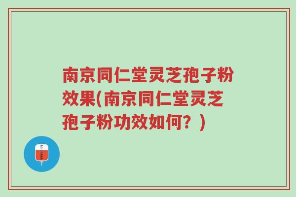 南京同仁堂灵芝孢子粉效果(南京同仁堂灵芝孢子粉功效如何?)-第1张图片-超越 南京同仁堂灵芝孢子粉效果(南京同仁堂灵芝孢子粉功效如何?)-第1张图片-超越