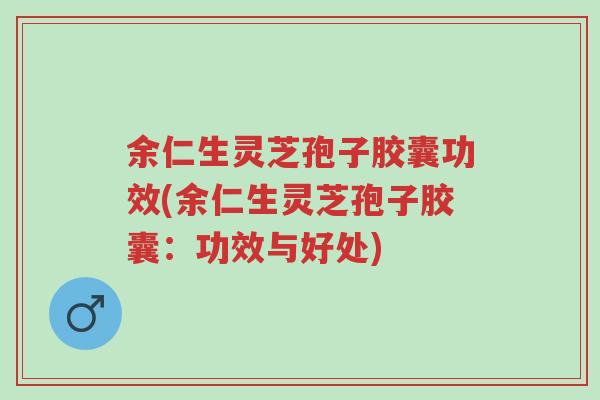 余仁生灵芝孢子胶囊功效(余仁生灵芝孢子胶囊:功效与好处)-第1张图片-超越 余仁生灵芝孢子胶囊功效(余仁生灵芝孢子胶囊:功效与好处)-第1张图片-超越