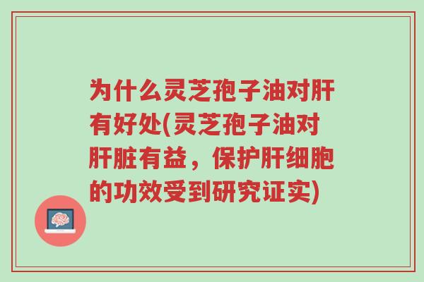 为什么灵芝孢子油对肝有好处(灵芝孢子油对肝脏有益,保护肝细胞的功效受到研究证实)-第1张图片-超越 为什么灵芝孢子油对肝有好处(灵芝孢子油对肝脏有益,保护肝细胞的功效受到研究证实)-第1张图片-超越