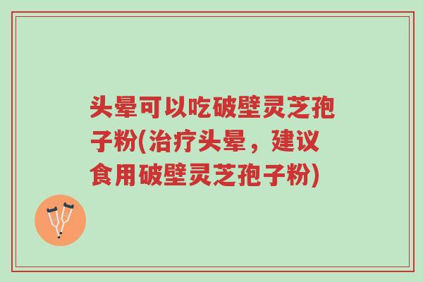 头晕可以吃破壁灵芝孢子粉(治疗头晕,建议食用破壁灵芝孢子粉)-第1张图片-超越 头晕可以吃破壁灵芝孢子粉(治疗头晕,建议食用破壁灵芝孢子粉)-第1张图片-超越