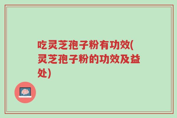 吃灵芝孢子粉有功效(灵芝孢子粉的功效及益处)-第1张图片-超越 吃灵芝孢子粉有功效(灵芝孢子粉的功效及益处)-第1张图片-超越